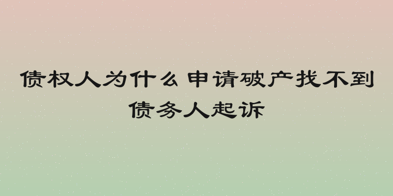 债权人为什么申请破产找不到债务人起诉