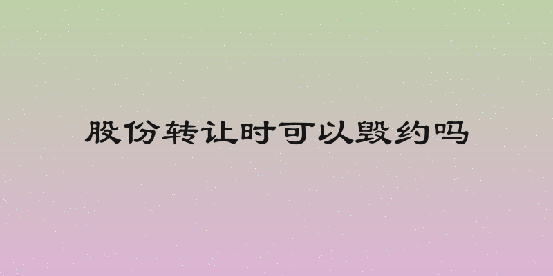 股份转让时可以毁约吗