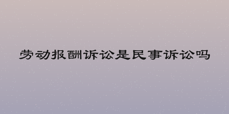 劳动报酬诉讼是民事诉讼吗