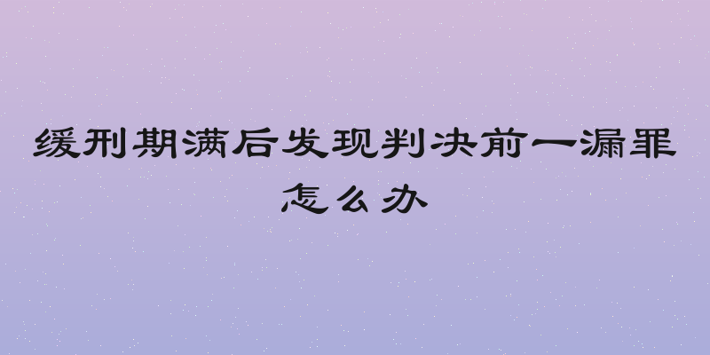 缓刑期满后发现判决前一漏罪怎么办