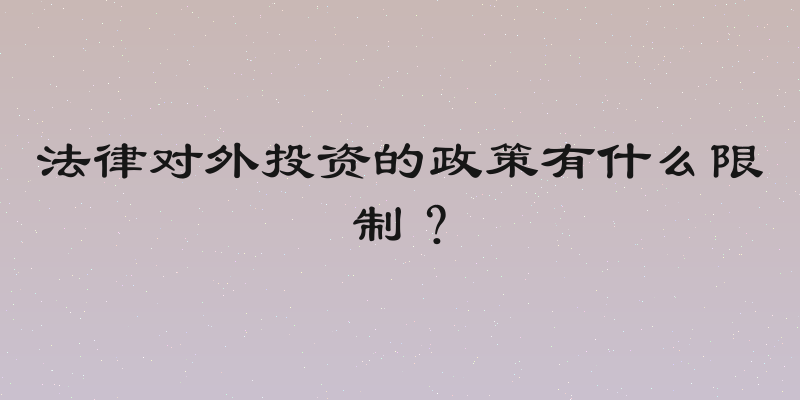 法律对外投资的政策有什么限制？