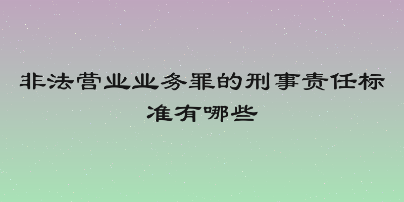 非法营业业务罪的刑事责任标准有哪些