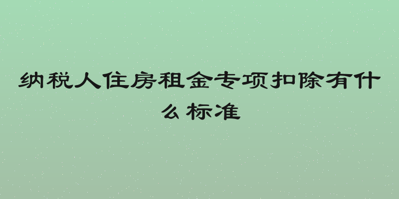 纳税人住房租金专项扣除有什么标准