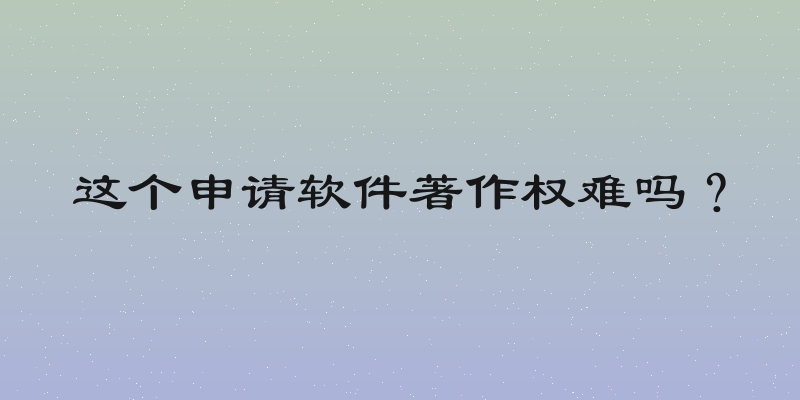 这个申请软件著作权难吗？