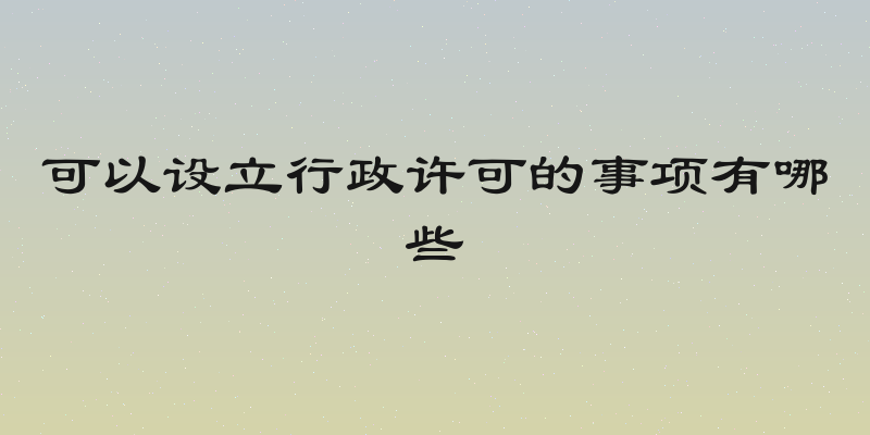 可以设立行政许可的事项有哪些