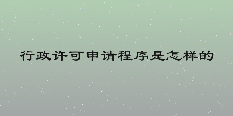 行政许可申请程序是怎样的
