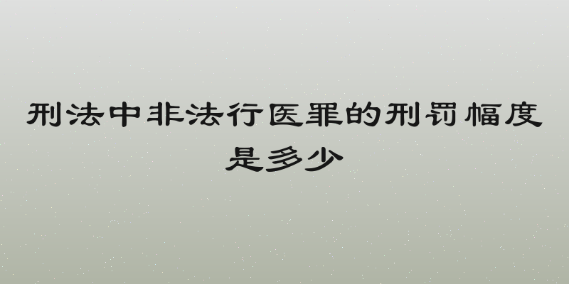 刑法中非法行医罪的刑罚幅度是多少