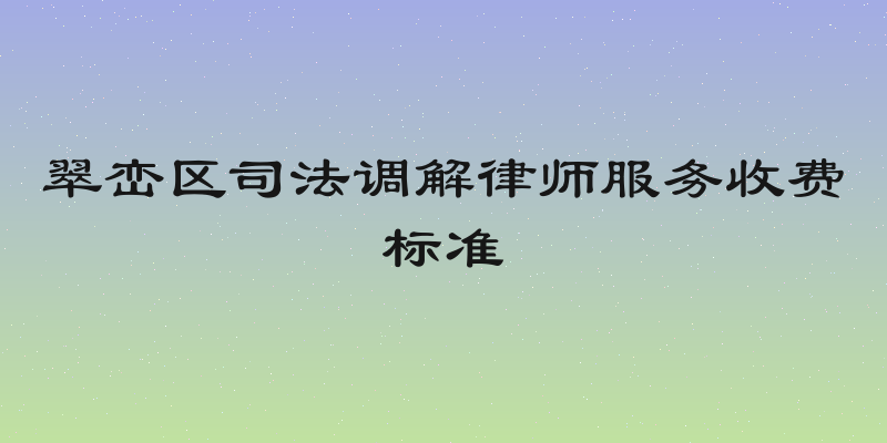 翠峦区司法调解律师服务收费标准