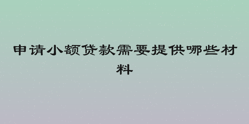 申请小额贷款需要提供哪些材料