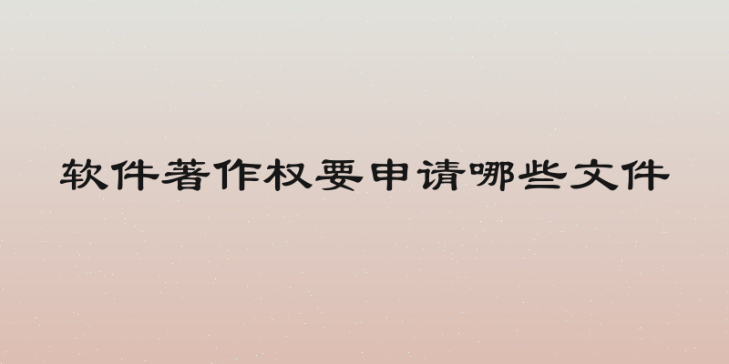 软件著作权要申请哪些文件