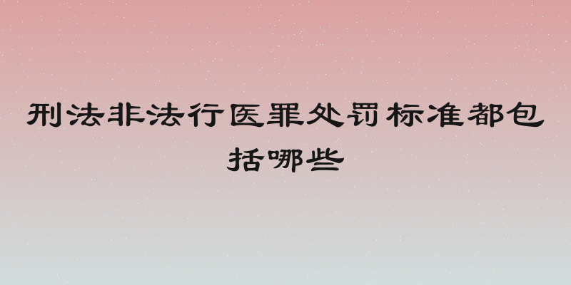 刑法非法行医罪处罚标准都包括哪些
