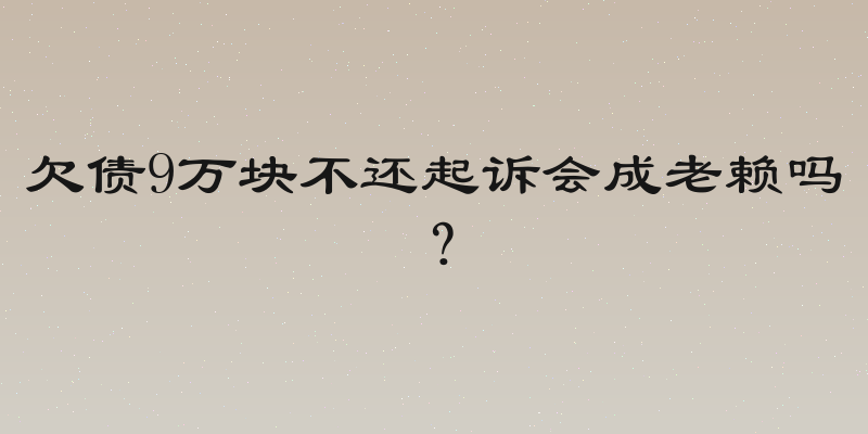 欠债9万块不还起诉会成老赖吗？