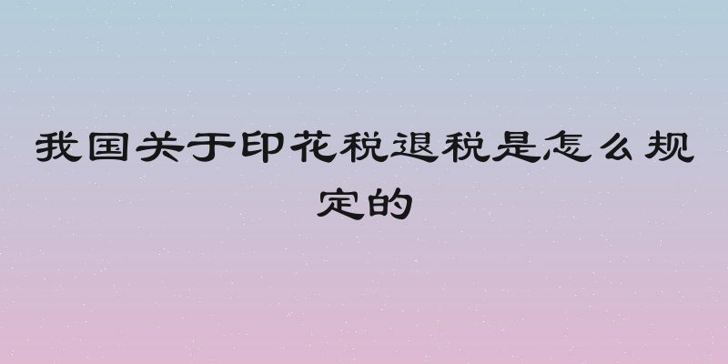我国关于印花税退税是怎么规定的