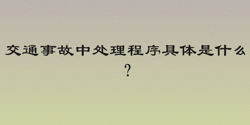交通事故中处理程序具体是什么？