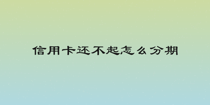 信用卡还不起怎么分期
