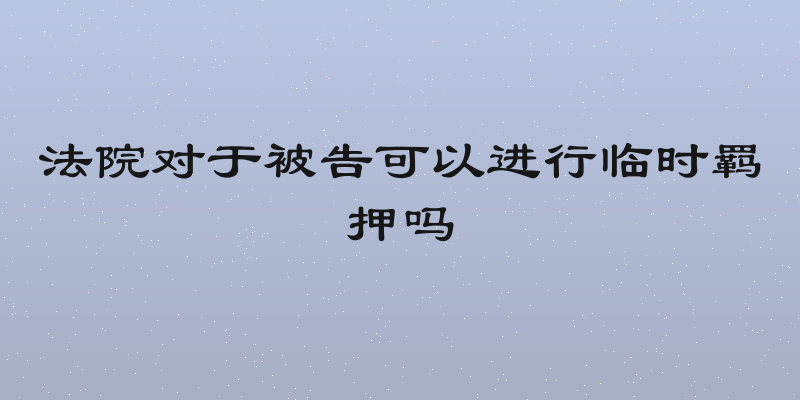 法院对于被告可以进行临时羁押吗
