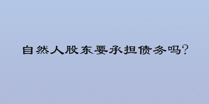 自然人股东要承担债务吗?