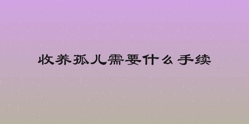 收养孤儿需要什么手续