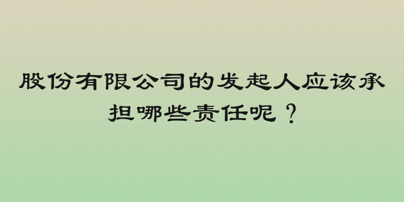 股份有限公司的发起人应该承担哪些责任呢？