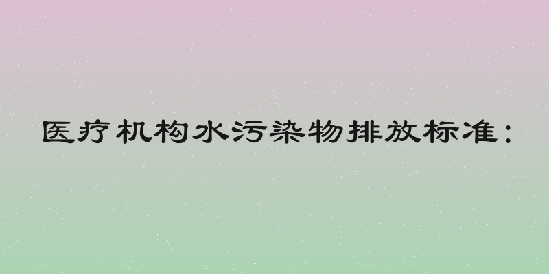 医疗机构水污染物排放标准: