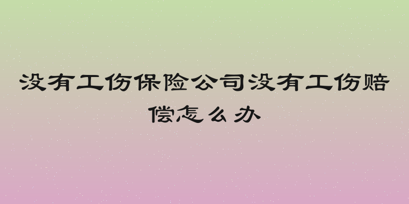 没有工伤保险公司没有工伤赔偿怎么办