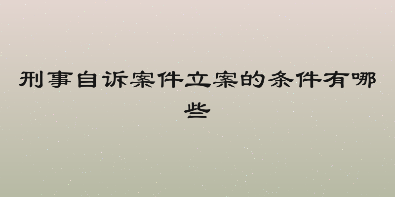 刑事自诉案件立案的条件有哪些
