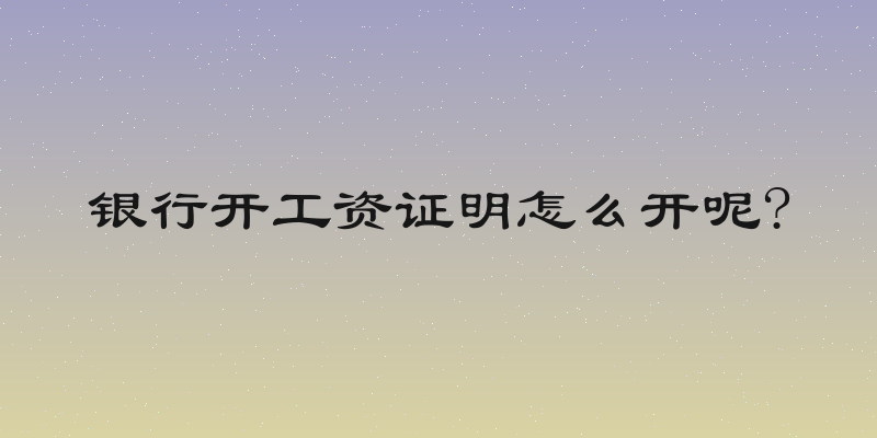 银行开工资证明怎么开呢?