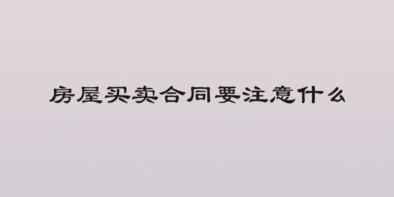 房屋买卖合同要注意什么