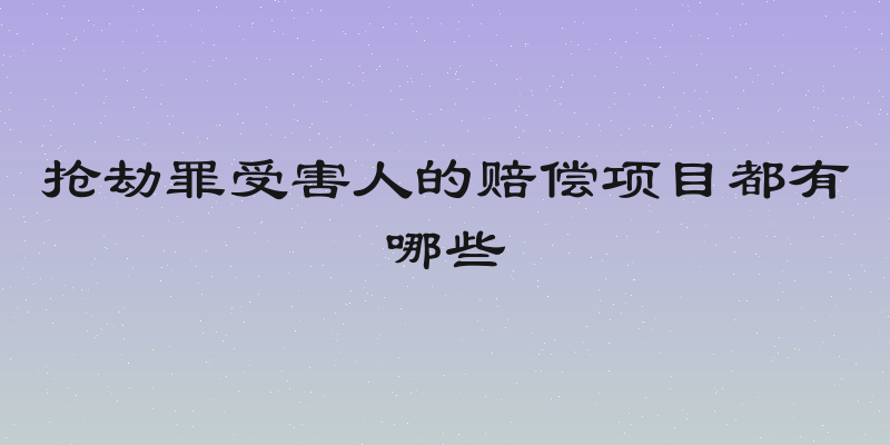 抢劫罪受害人的赔偿项目都有哪些