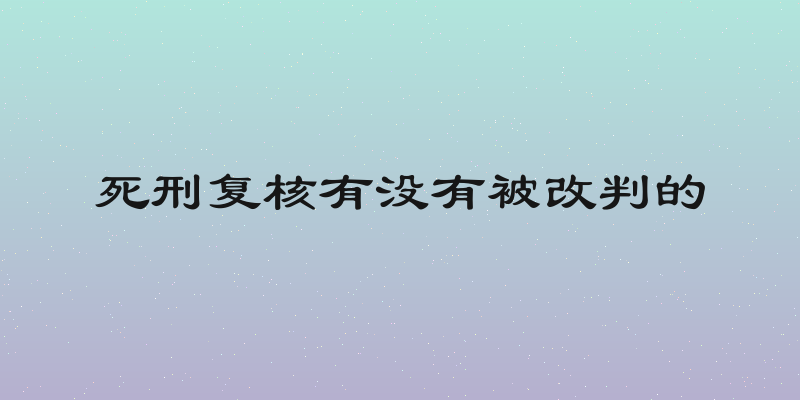 死刑复核有没有被改判的