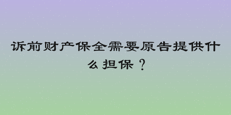 诉前财产保全需要原告提供什么担保？