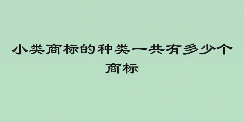 小类商标的种类一共有多少个商标