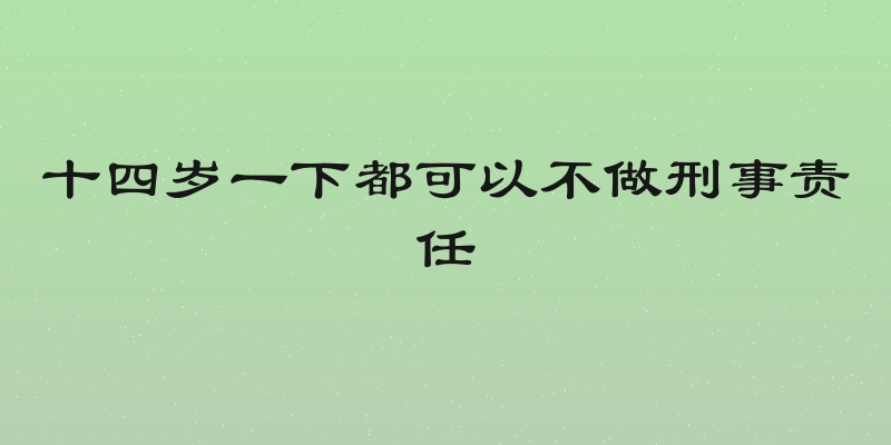 十四岁一下都可以不做刑事责任