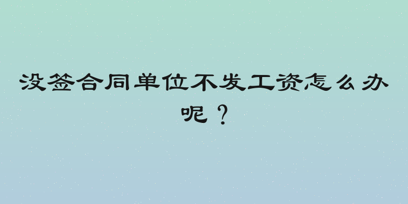 没签合同单位不发工资怎么办呢？