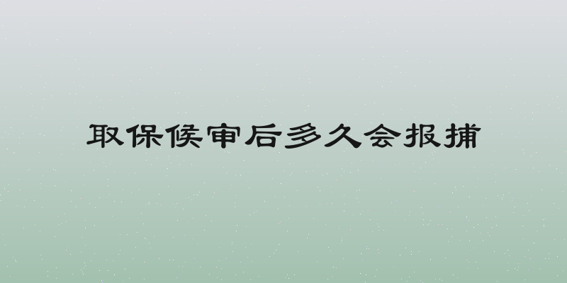 取保候审后多久会报捕
