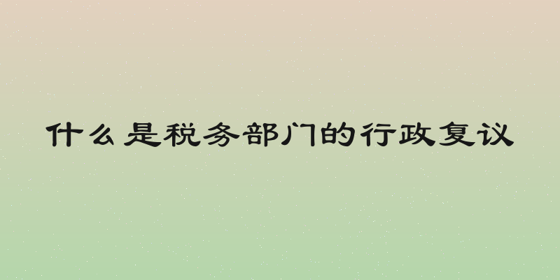 什么是税务部门的行政复议