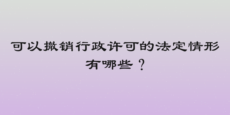 可以撤销行政许可的法定情形有哪些？
