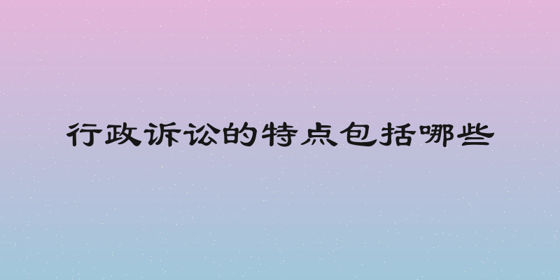 行政诉讼的特点包括哪些