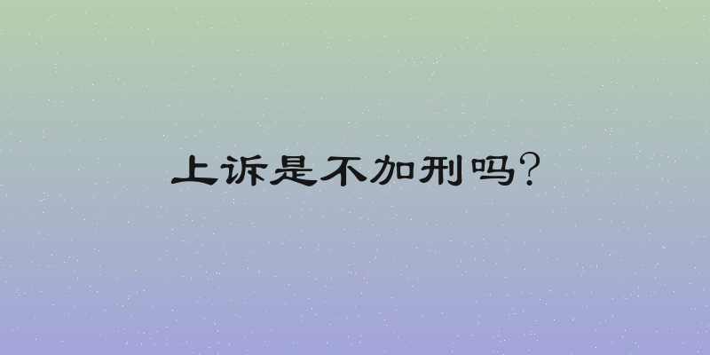 上诉是不加刑吗?