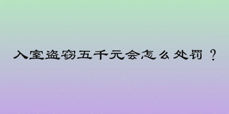 入室盗窃五千元会怎么处罚？