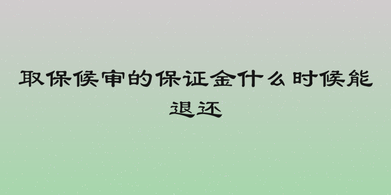 取保候审的保证金什么时候能退还
