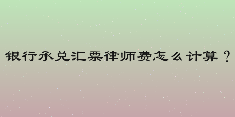 银行承兑汇票律师费怎么计算？