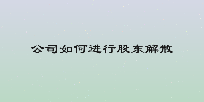 公司如何进行股东解散