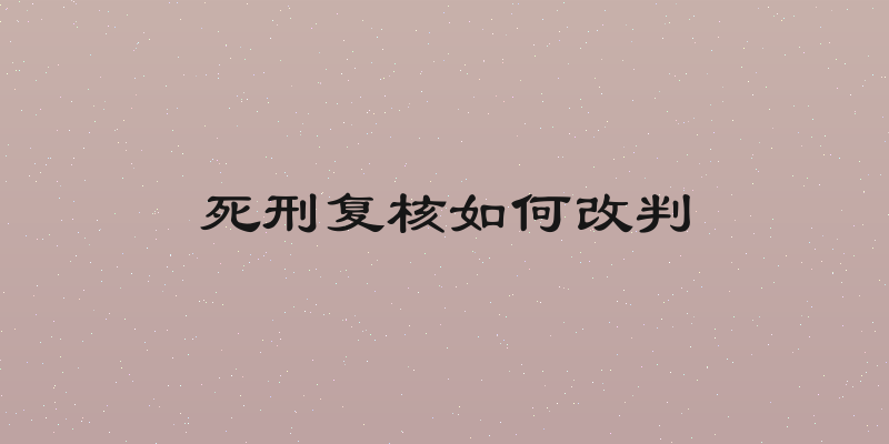 死刑复核如何改判