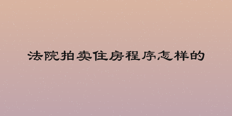 法院拍卖住房程序怎样的
