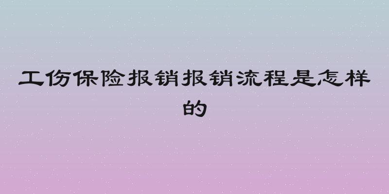 工伤保险报销报销流程是怎样的