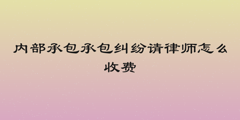 内部承包承包纠纷请律师怎么收费