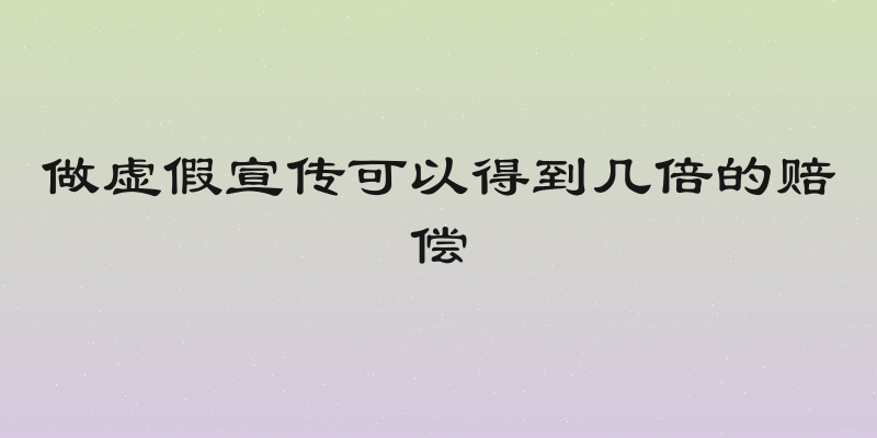 做虚假宣传可以得到几倍的赔偿