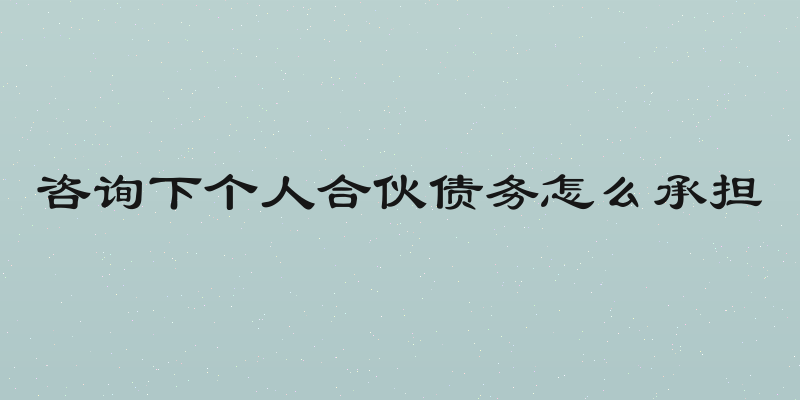 咨询下个人合伙债务怎么承担
