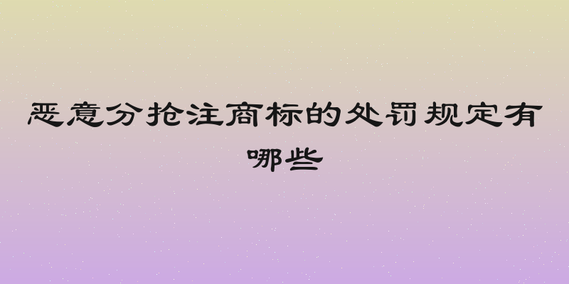 恶意分抢注商标的处罚规定有哪些